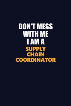 Don't Mess With Me I Am A Supply Chain Coordinator: Career journal, notebook and writing journal for encouraging men, women and kids. A framework for building your career.
