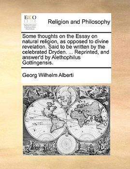 Paperback Some Thoughts on the Essay on Natural Religion, as Opposed to Divine Revelation. Said to Be Written by the Celebrated Dryden. ... Reprinted, and Answe Book