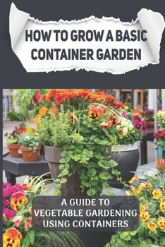 Paperback How To Grow A Basic Container Garden: a guide to vegetable gardening using containers: Grow Vegetable Garden In Pot Book