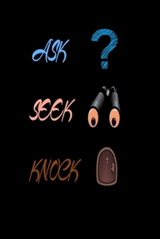 Ask Seek Knock Notebook: Ask and it will be given to you; seek and you will find; knock and the door will be opened to you