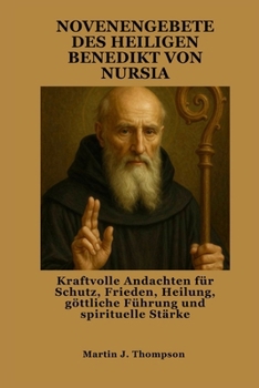 NOVENENGEBETE DES HEILIGEN BENEDIKT VON NURSIA: Kraftvolle Andachten für Schutz, Frieden, Heilung, göttliche Führung und spirituelle Stärke (German Edition)