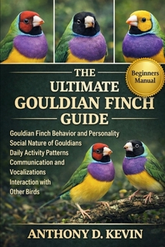 THE ULTIMATE GOULDIAN FINCH GUIDE: Gouldian Finch Behavior and Personality Social Nature of Gouldians Daily Activity Patterns Communication and Vocalizations Interaction with Other Birds