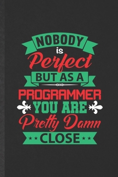 Nobody Is Perfect but as a Programmer You Are Pretty Damn Close: Funny Blank Lined Notebook/ Journal For Programmer Nerd, Software Engineer, ... Special Birthday Gift Idea Cute 6x9 110 Pages