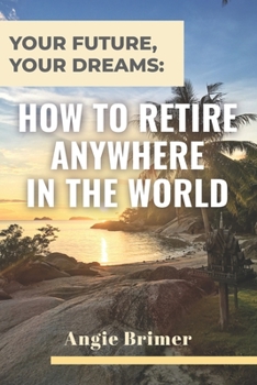 Paperback Your Future, Your Dreams: How to Retire Anywhere in the World Book