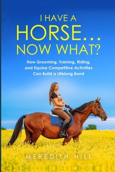 Paperback I Have a Horse... Now What: How Grooming, Training, Riding, and Equine Competitive Activities Can Build a Lifelong Bond Book