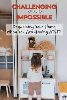 Paperback Challenging But Not Impossible: Organizing Your Home When You Are Having ADHD: Adhd Parenting Guide How To Promote Better Behavior Book