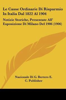 Paperback Le Casse Ordinarie Di Risparmio In Italia Dal 1822 Al 1904: Notizie Storiche, Presentate All' Esposizione Di Milano Del 1906 (1906) [Italian] Book