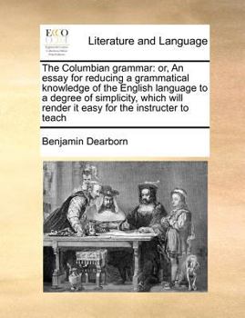 Paperback The Columbian grammar: or, An essay for reducing a grammatical knowledge of the English language to a degree of simplicity, which will render it easy Book