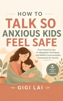 Paperback How to Talk So Anxious Kids Feel Safe: Proof-Tested Scripts, Co-Regulation Techniques, and Mindful Communication Frameworks for Parents Book