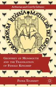Geoffrey of Monmouth and the Translation of Female Kingship - Book  of the Arthurian and Courtly Cultures