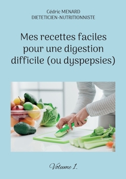Mes recettes faciles pour une digestion difficile (ou dyspepsies).: Volume 1.