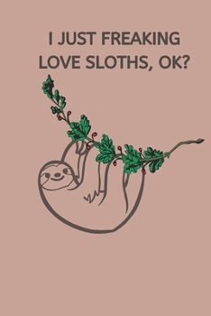 I Just Freaking Love Sloths, OK?: Sloth Notebook, Cute Funny Novelty Sloth Gifts for Women, Girls, Men and Boys, Pink Lined Paperback Journal Book Notepad Diary, To Do List, Small / Medium Notebook (6