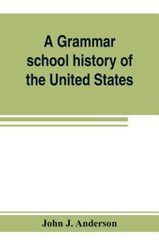 Paperback A grammar school history of the United States: to which are added the Constitution of the United States with questions and explanations: the Declarati Book