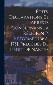 Hardcover Édits, Déclarations Et Arrests Concernans La Réligion P. Réformée 1662-1751, Précédés De L'édit De Nantes [French] Book