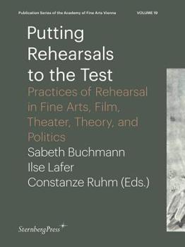 Paperback Putting Rehearsals to the Test: Practices of Rehearsal in Fine Arts, Film, Theater, Theory, and Politics Book
