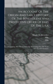 Hardcover An Account Of The Origin And Early History Of The Benevolent And Protective Order Of Elks Of The U.s.a: Containing Also The Grand Lodge Proceedings Fo Book