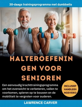 HALTEROEFENINGEN VOOR SENIOREN: Een eenvoudig krachttrainingsprogramma om het evenwicht te verbeteren, vallen te voorkomen, spieren op te bouwen en de ... te vergroten voor ouderen. (Dutch Edition)