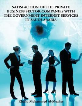 Paperback Satisfaction of the Private Business Sector Companies with the Government Internet Services in Saudi Arabia Book