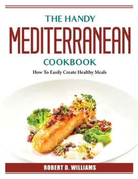 Paperback The Mediterranean Cookbook: How To Easily Create Healthy Meals Book