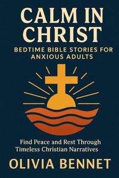 Paperback Calm in Christ: Bedtime Bible Stories for Anxious Adults: Find Peace and Rest Through Timeless Christian Narratives Book