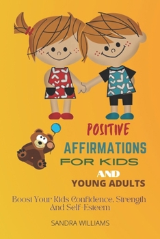 Paperback Positive Affirmations for Kids and Young Adults: Boost Your Kids Confidence, Strength And Self-Esteem Book