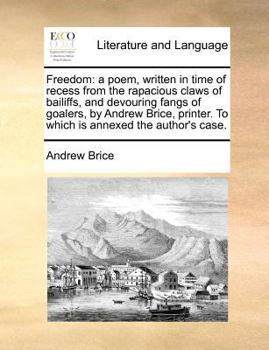 Paperback Freedom: A Poem, Written in Time of Recess from the Rapacious Claws of Bailiffs, and Devouring Fangs of Goalers, by Andrew Bric Book