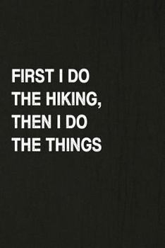 First I Do the Hiking, Then I do the Things: Hiking Log Book, Complete Notebook Record of Your Hikes. Ideal for Walkers, Hikers and Those Who Love Hiking