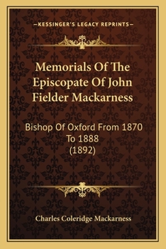 Memorials Of The Episcopate Of John Fielder Mackarness, D.d., Bishop Of Oxford From 1870 To 1888...