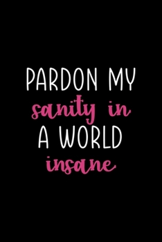 Pardon My Sanity In A World Insane: Notebook Journal Composition Blank Lined Diary Notepad 120 Pages Paperback Black Solid Texture Sanity