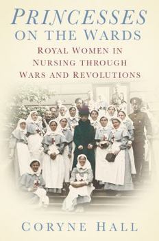 Hardcover Princesses on the Wards: Royal Women in Nursing Through Wars and Revolutions Book