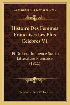 Paperback Histoire Des Femmes Francaises Les Plus Celebres V1: Et De Leur Influence Sur La Litterature Francaise (1811) [French] Book