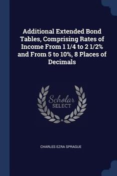 Paperback Additional Extended Bond Tables, Comprising Rates of Income From 1 1/4 to 2 1/2% and From 5 to 10%, 8 Places of Decimals Book