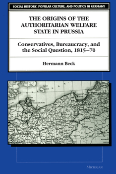 Paperback The Origins of the Authoritarian Welfare State in Prussia: Conservatives, Bureaucracy, and the Social Question, 1815-70 Book