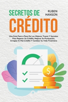 Secretos de Crédito: Una Guía Paso a Paso De Los Mejores Trucos Y Secretos Para Reparar Su Crédito, Mejorar Su Puntuación, Arreglar El Mal Crédito Y ... Financiera (Credit Secrets)