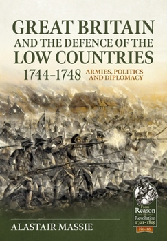 Great Britain and the Defence of the Low Countries, 1744-1748: Armies, Politics and Diplomacy - Book  of the From Reason to Revolution:  Warfare 1721-1815