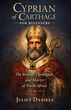 Cyprian of Carthage for Beginners: The Bishop, Theologian, and Martyr of North Africa