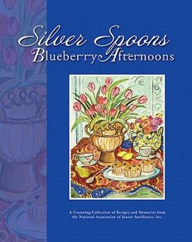 Hardcover Silver Spoons, Blueberry Afternoons: A Crowning Collection of Recipes and Memories from the National Association of Junior Auxiliaries, Inc. Book
