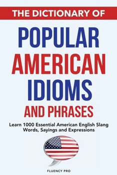 The Dictionary of Popular American Idioms & Phrases: Learn 1000 Essential American English Slang Words, Sayings and Expressions