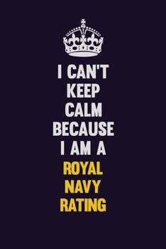 Paperback I Can't Keep Calm Because I Am A Royal Navy Rating: Motivational and inspirational career blank lined gift notebook with matte finish Book