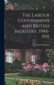 Hardcover The Labour Government and British Industry, 1945-1951 Book