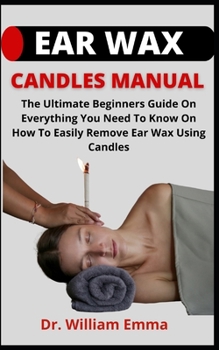 Paperback Ear Wax Candles Manual: The Ultimate Beginners Guide On Everything You Need To Know On How To Easily Remove Ear Wax Using Candles Book