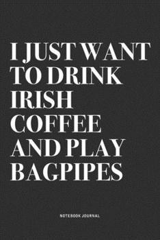 Paperback I Just Want To Drink Irish Coffee And Play Bagpipes: A 6x9 Inch Diary Notebook Journal With A Bold Text Font Slogan On A Matte Cover and 120 Blank Lin Book
