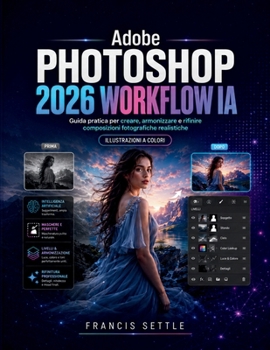 Adobe PHOTOSHOP 2026 WORKFLOW IA: Guida pratica per creare, armonizzare e rifinire composizioni fotografiche realistiche (Italian Edition)