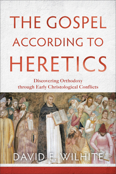 Paperback The Gospel According to Heretics: Discovering Orthodoxy Through Early Christological Conflicts Book