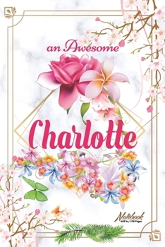 An Awesome Charlotte Journal: Awesome (Diary, Notebook) Personalized Custom Name - Flowers (6 x 9 - Blank Lined 120 Pages A Wonderful Journal for an Awesome Life Personalized First Name Personal Writi