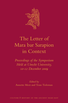 The Letter of Mara Bar Sarapion in Context: Proceedings of the Symposium Held at Utrecht University, 10-12 December 2009 - Book #58 of the Culture and History of the Ancient Near East