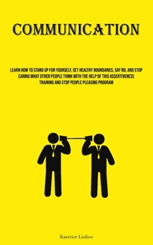 Paperback Communication: Learn How To Stand Up For Yourself, Set Healthy Boundaries, Say No, And Stop Caring What Other People Think With The H Book