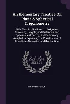 Paperback An Elementary Treatise On Plane & Spherical Trigonometry: With Their Applications to Navigation, Surveying, Heights, and Distances, and Spherical Astr Book