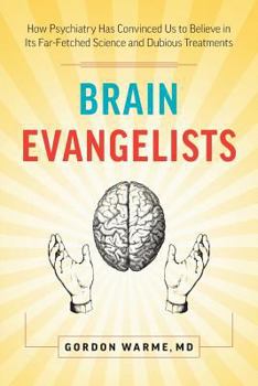 Paperback Brain Evangelists: How Psychiatry Has Convinced Us to Believe in Its Far-Fetched Science and Dubious Treatments Book