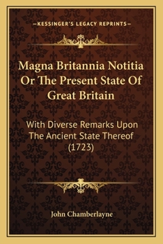 Paperback Magna Britannia Notitia Or The Present State Of Great Britain: With Diverse Remarks Upon The Ancient State Thereof (1723) Book